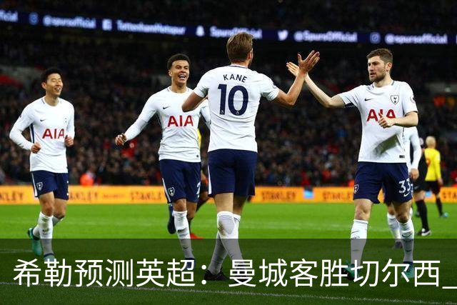 希勒预测英超：曼城客胜切尔西 枪手红军热刺皆胜